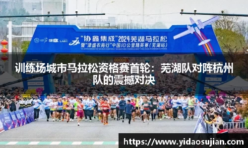训练场城市马拉松资格赛首轮：芜湖队对阵杭州队的震撼对决