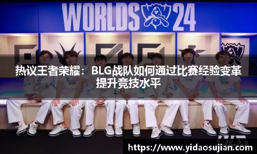 热议王者荣耀：BLG战队如何通过比赛经验变革提升竞技水平