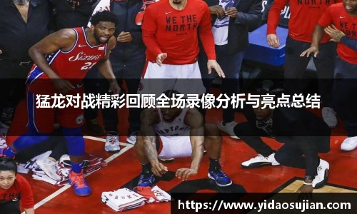 猛龙对战精彩回顾全场录像分析与亮点总结